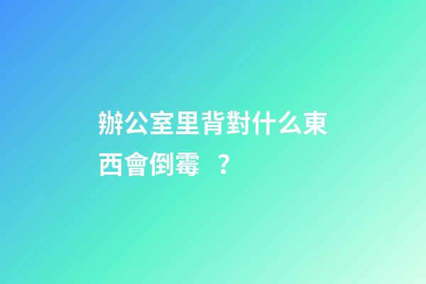 辦公室里背對什么東西會倒霉？